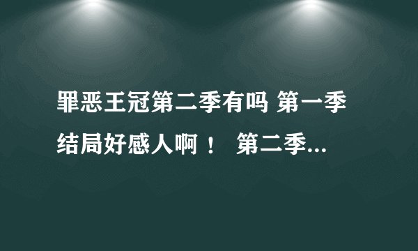 罪恶王冠第二季有吗 第一季结局好感人啊 ！ 第二季什么时候出啊？