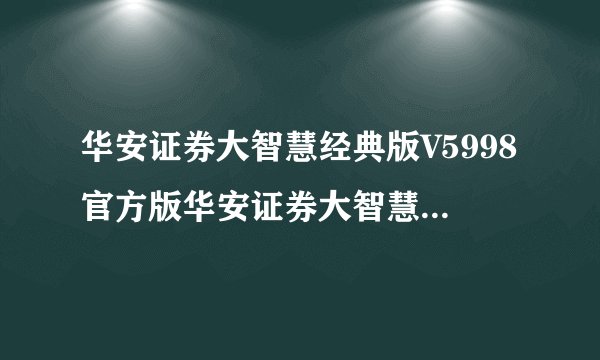 华安证券大智慧经典版V5998官方版华安证券大智慧经典版V5998官方版功能简介