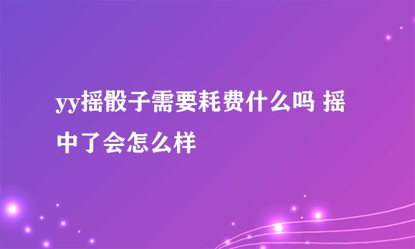 yy摇骰子需要耗费什么吗 摇中了会怎么样