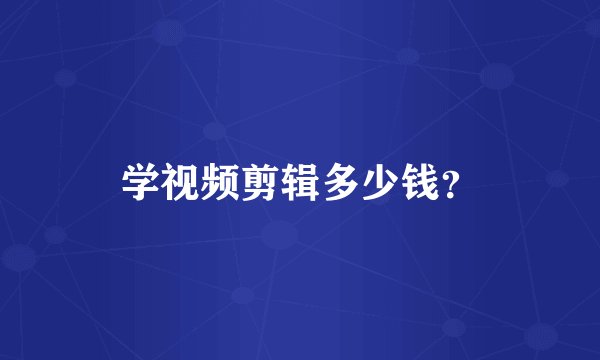 学视频剪辑多少钱？