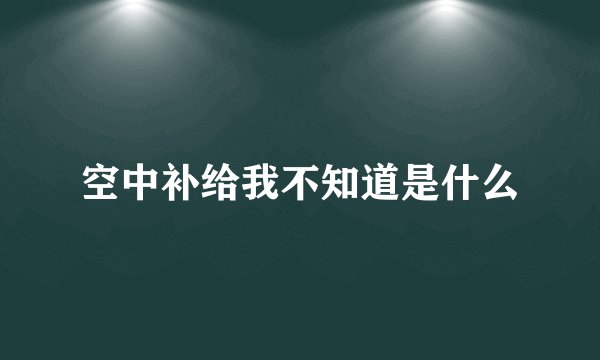 空中补给我不知道是什么