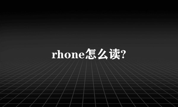 rhone怎么读?