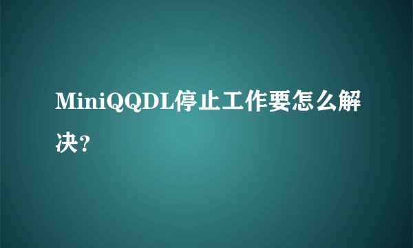 MiniQQDL停止工作要怎么解决？