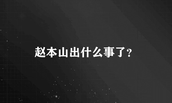 赵本山出什么事了？