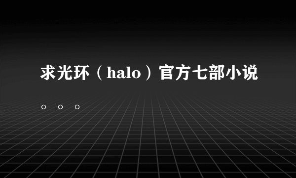求光环（halo）官方七部小说。。。