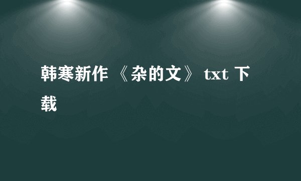 韩寒新作 《杂的文》 txt 下载