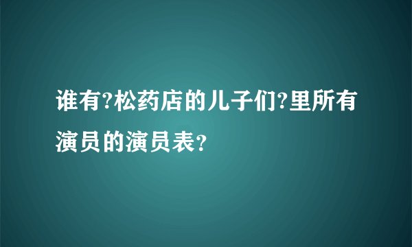 谁有?松药店的儿子们?里所有演员的演员表？