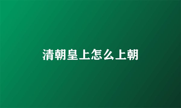 清朝皇上怎么上朝