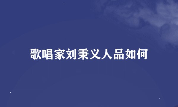 歌唱家刘秉义人品如何