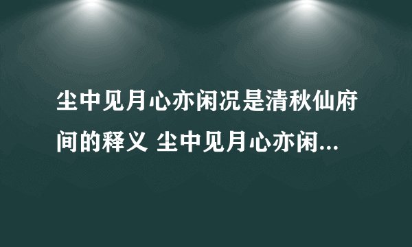 尘中见月心亦闲况是清秋仙府间的释义 尘中见月心亦闲况是清秋仙府间的意思