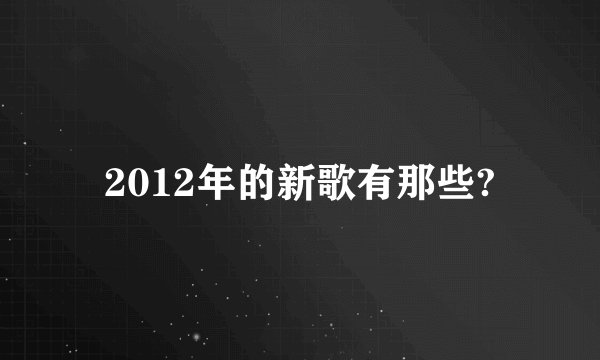 2012年的新歌有那些?