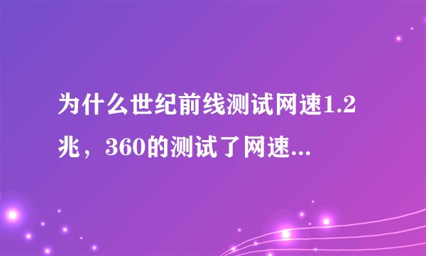 为什么世纪前线测试网速1.2兆，360的测试了网速确是.87兆的呢
