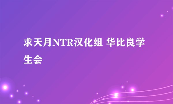 求天月NTR汉化组 华比良学生会