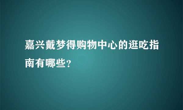 嘉兴戴梦得购物中心的逛吃指南有哪些？