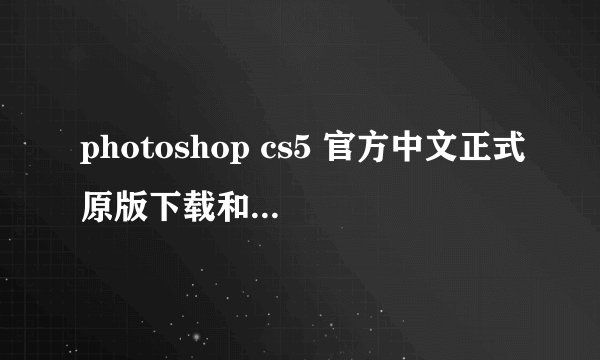 photoshop cs5 官方中文正式原版下载和破解方法