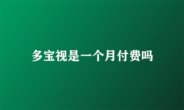 多宝视是一个月付费吗