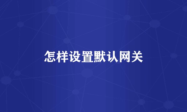 怎样设置默认网关