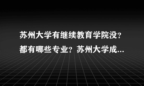 苏州大学有继续教育学院没？都有哪些专业？苏州大学成人教育学院官网？