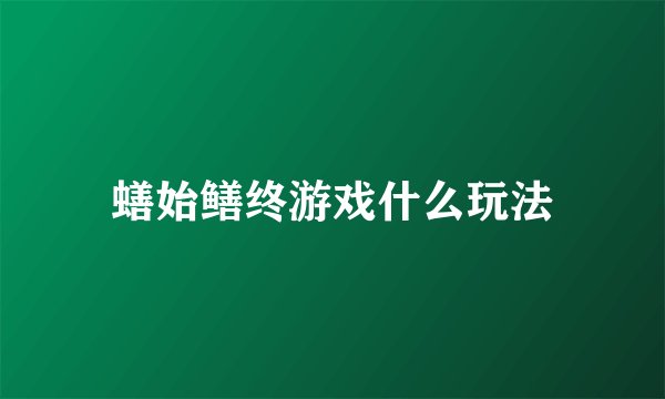 蟮始鳝终游戏什么玩法