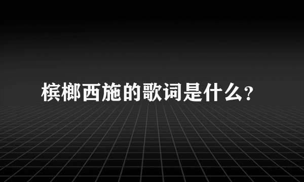 槟榔西施的歌词是什么？