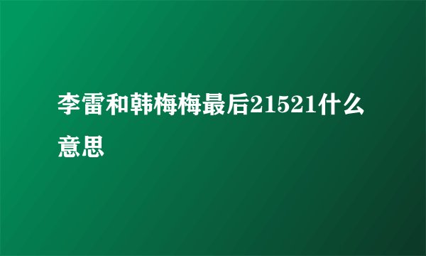 李雷和韩梅梅最后21521什么意思