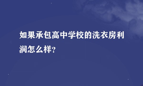 如果承包高中学校的洗衣房利润怎么样？