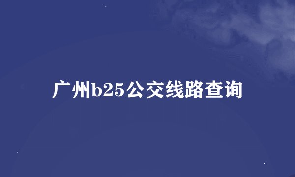 广州b25公交线路查询