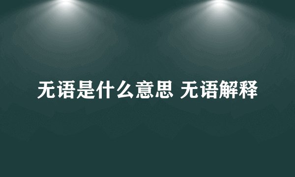 无语是什么意思 无语解释