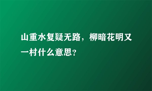 山重水复疑无路，柳暗花明又一村什么意思？