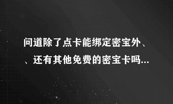 问道除了点卡能绑定密宝外、、还有其他免费的密宝卡吗？？有的话在哪弄？？
