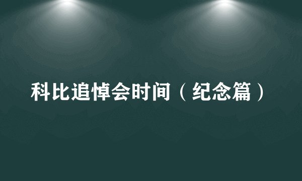 科比追悼会时间（纪念篇）