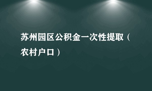 苏州园区公积金一次性提取（农村户口）