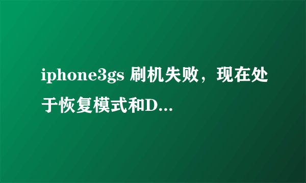 iphone3gs 刷机失败，现在处于恢复模式和DFU模式，进不了系统。求大神指点。