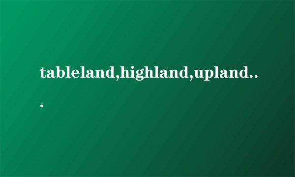 tableland,highland,upland之间有什么区别？