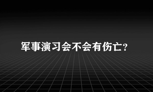 军事演习会不会有伤亡？