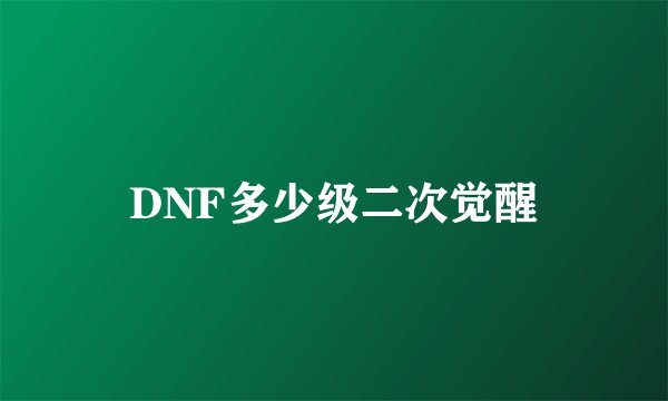 DNF多少级二次觉醒
