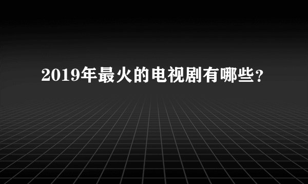 2019年最火的电视剧有哪些？
