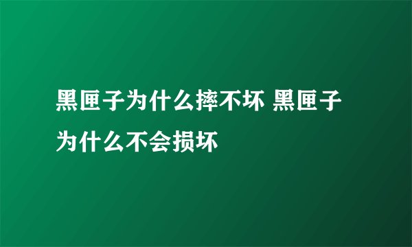 黑匣子为什么摔不坏 黑匣子为什么不会损坏