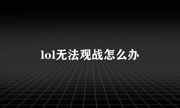 lol无法观战怎么办