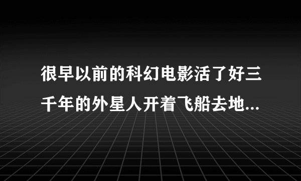 很早以前的科幻电影活了好三千年的外星人开着飞船去地底寻找石板？