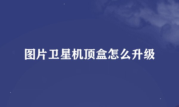 图片卫星机顶盒怎么升级