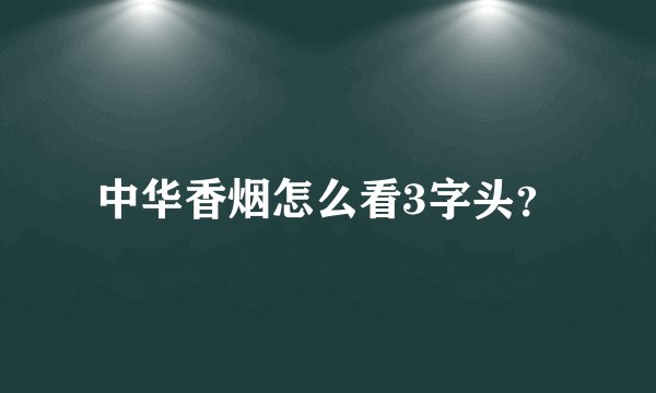中华香烟怎么看3字头？