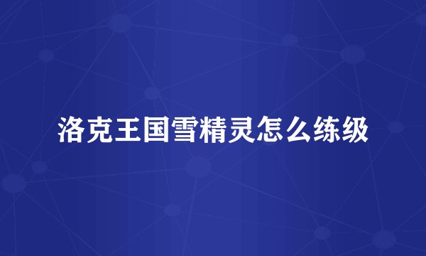 洛克王国雪精灵怎么练级