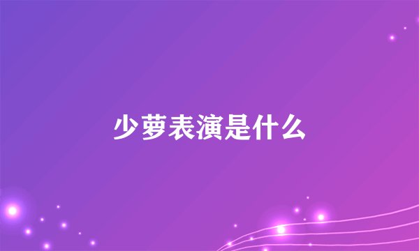 少萝表演是什么