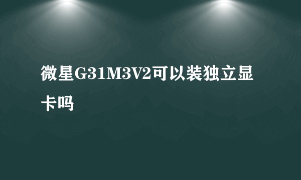 微星G31M3V2可以装独立显卡吗