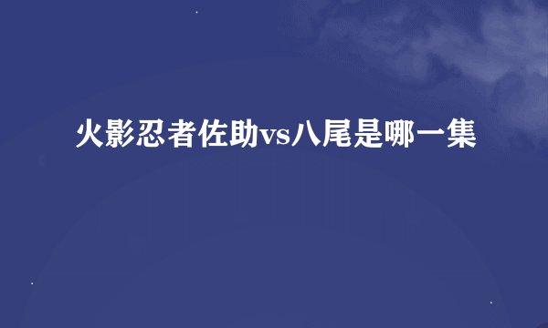 火影忍者佐助vs八尾是哪一集