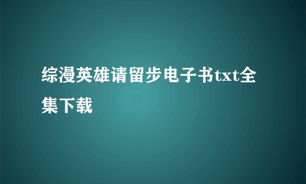 综漫英雄请留步电子书txt全集下载
