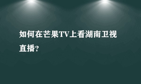 如何在芒果TV上看湖南卫视直播？
