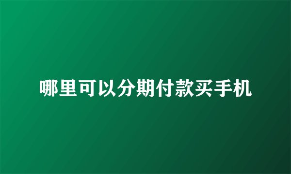 哪里可以分期付款买手机