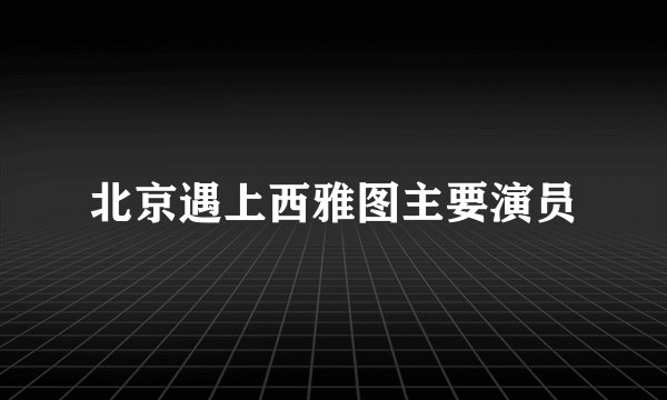北京遇上西雅图主要演员